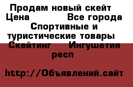 Продам новый скейт › Цена ­ 2 000 - Все города Спортивные и туристические товары » Скейтинг   . Ингушетия респ.